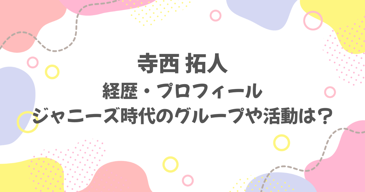 寺西拓人の経歴・プロフィール・ジャニーズ時代