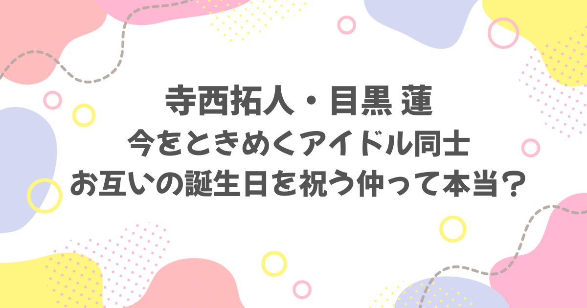 寺西拓人と目黒蓮の関係は？