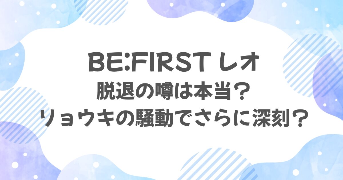 ビーファースト・レオの脱退は本当？