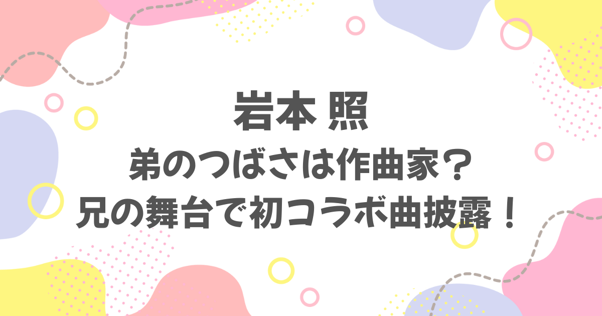 岩本照の弟（つばさ）は作曲家？