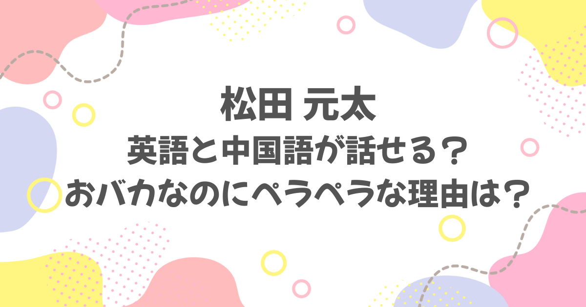 松田元太は英語と中国語が話せる？