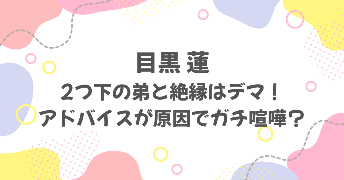 目黒蓮が弟と絶縁はデマ！