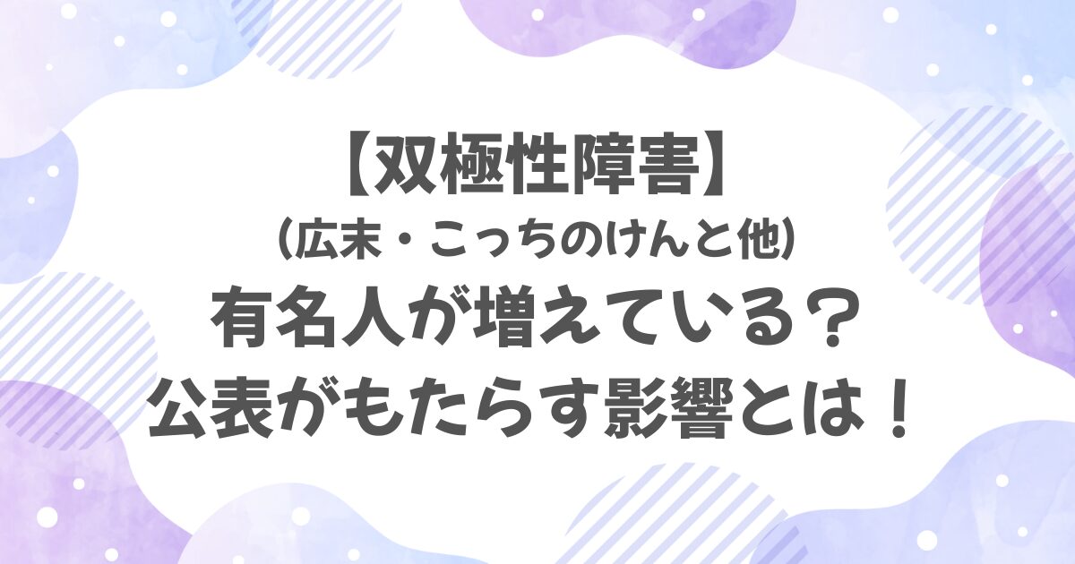 【双極性障害】有名人が増えている？公表がもたらす影響とは！