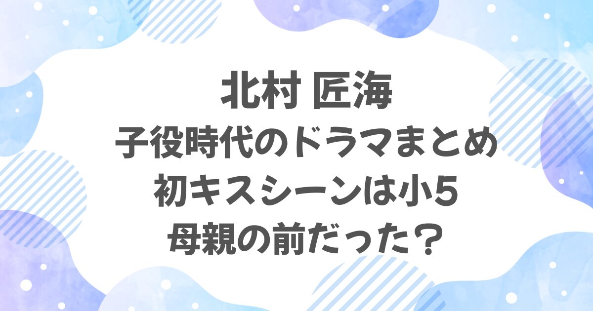 北村匠海の子役時代ドラマまとめ