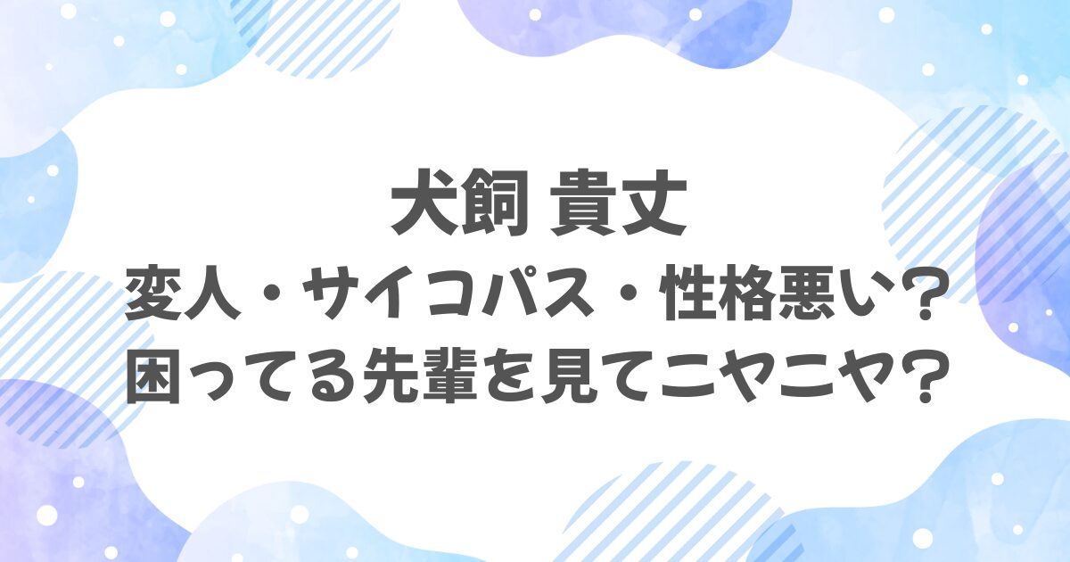 犬飼貴丈は変人でサイコパス・性格悪い？