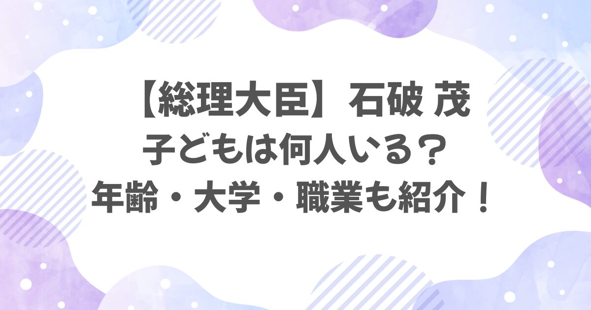 石破茂の子どもは何人？