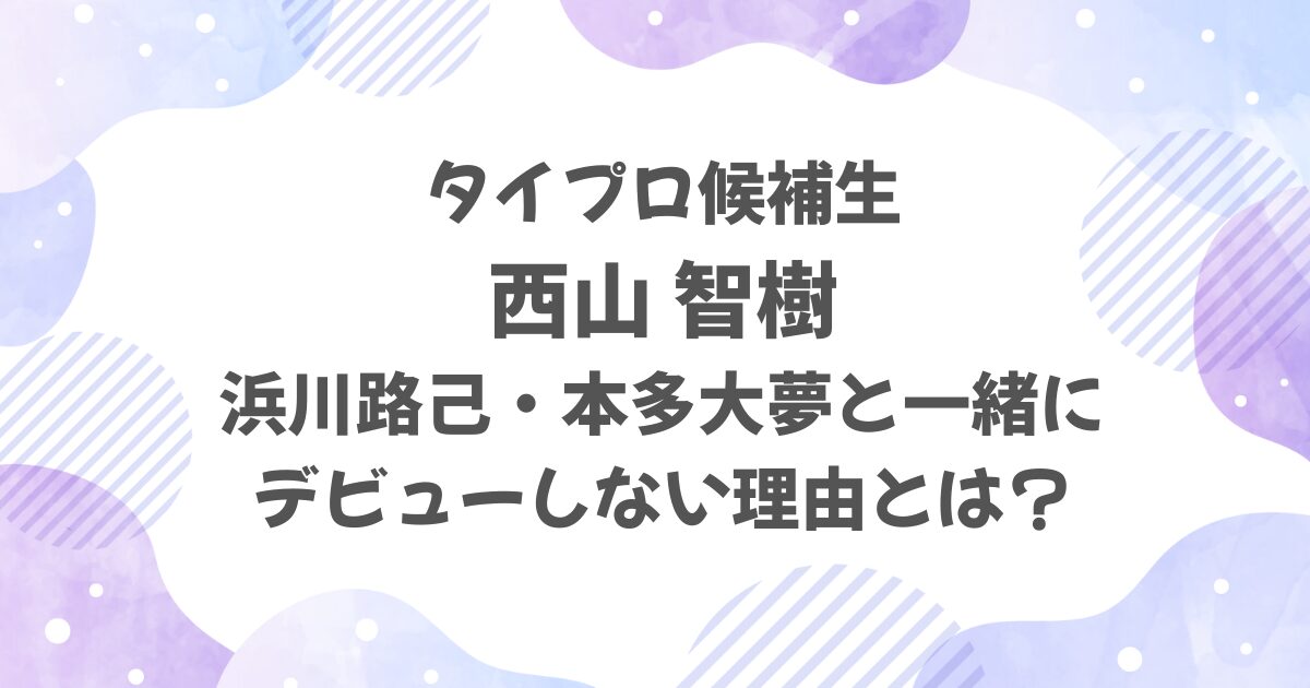 西山智樹がロイロム（浜川路己・本多大夢）とデビューしない理由は？