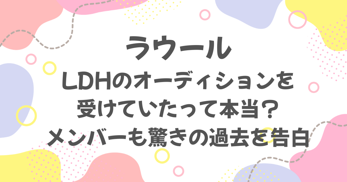 ラウールがLDHのオーディションを受けていた？