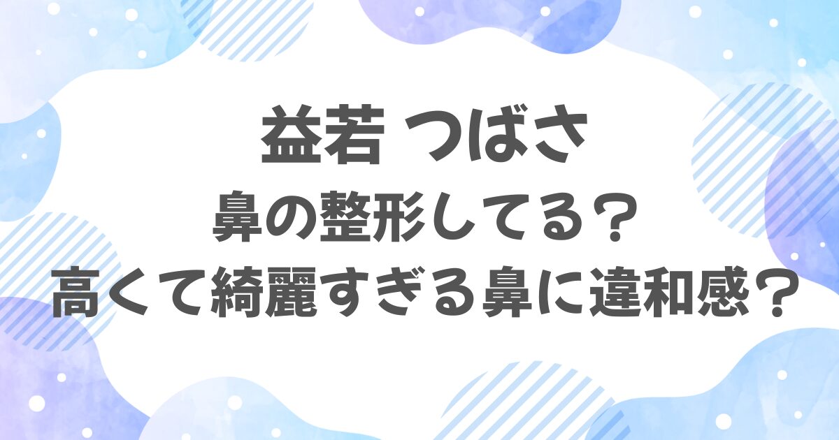 益若つばさは鼻の整形してる？