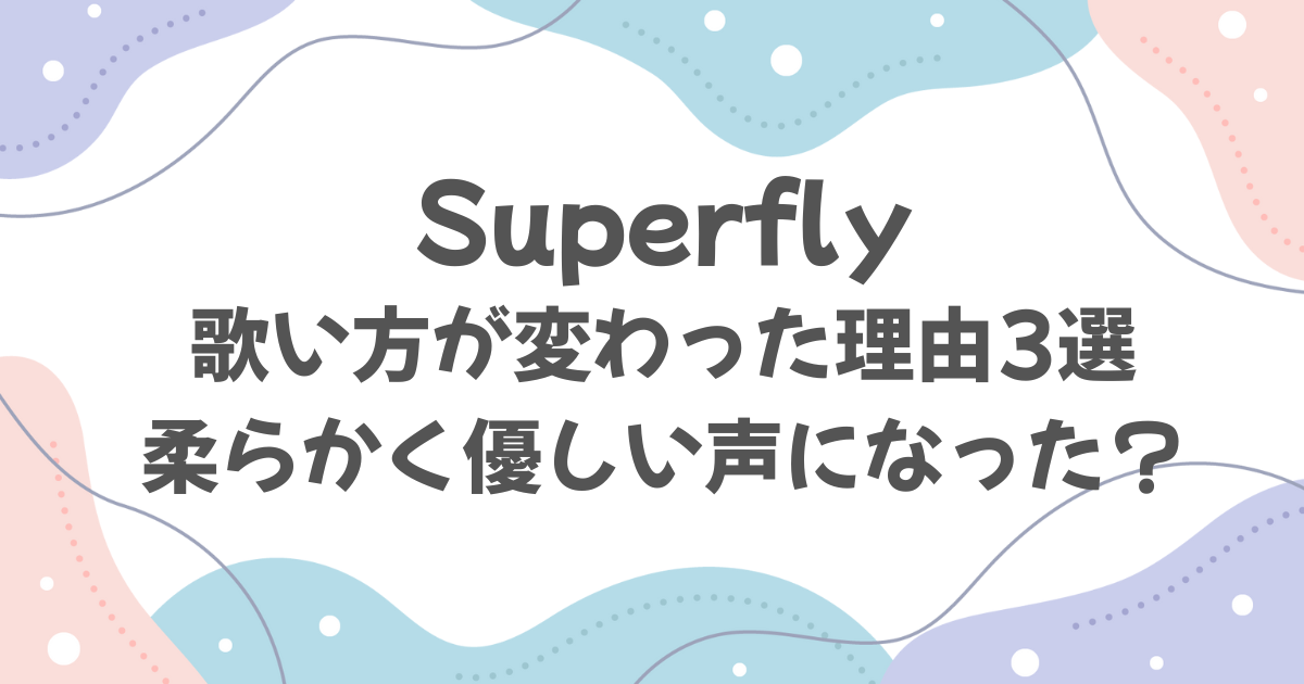 Superflyの歌い方が変わった理由3選