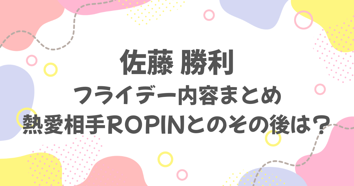 佐藤勝利フライデーまとめ！ROPINとのその後は？