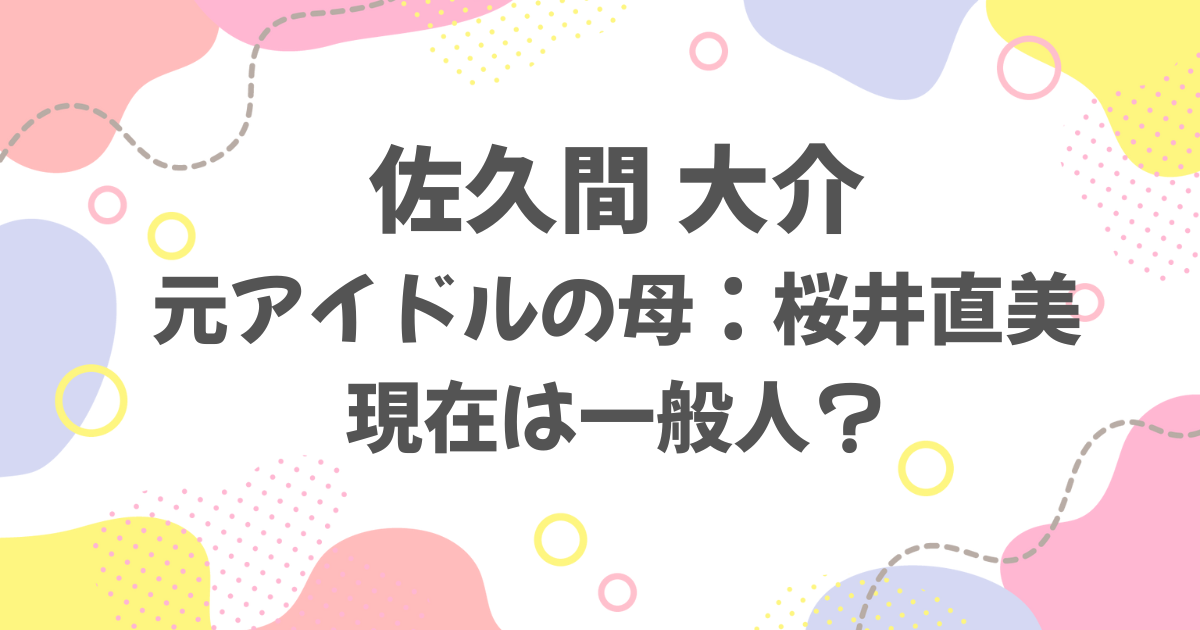 佐久間大介の母の現在は