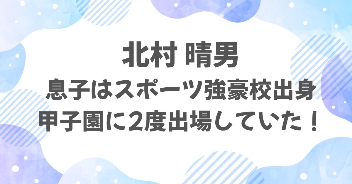 北村晴男の息子の高校はどこ？