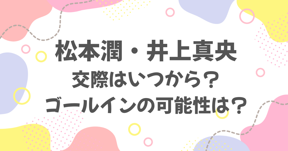 松本潤と井上真央はいつから交際？