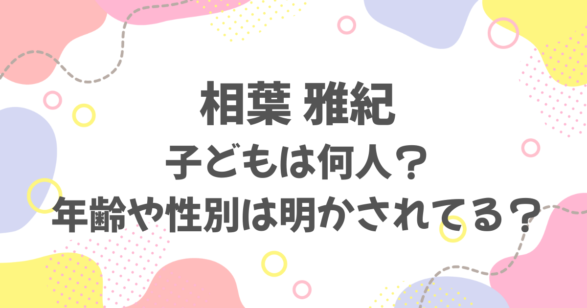 相葉雅紀の子どもは何人？