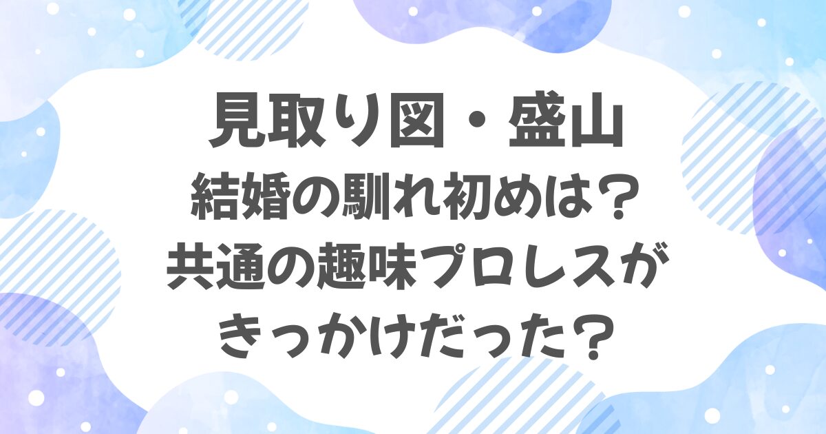 見取り図・盛山の結婚の馴れ初めは？