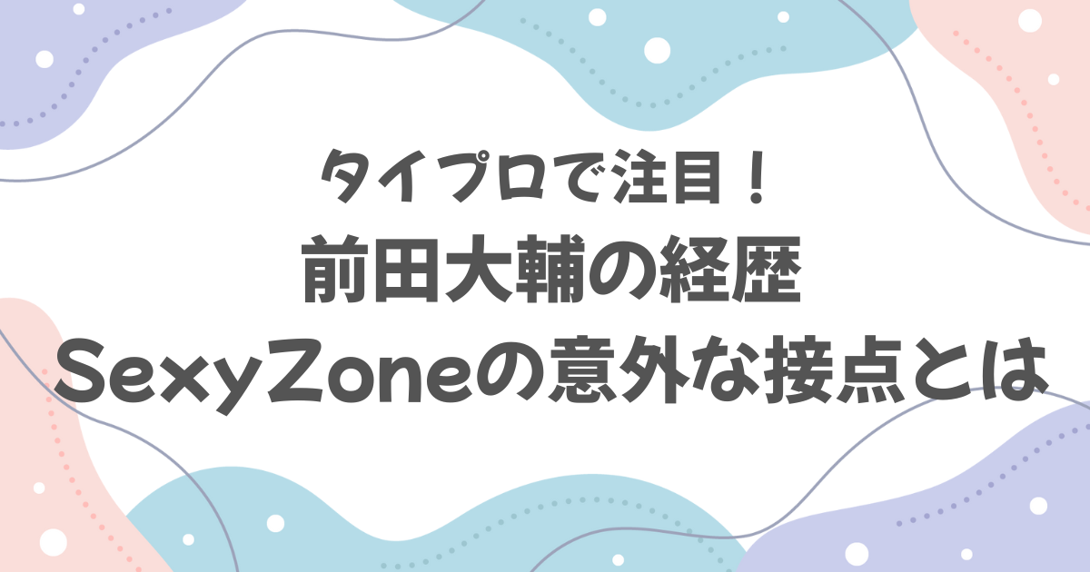 タイプロで注目！前田大輔の経歴