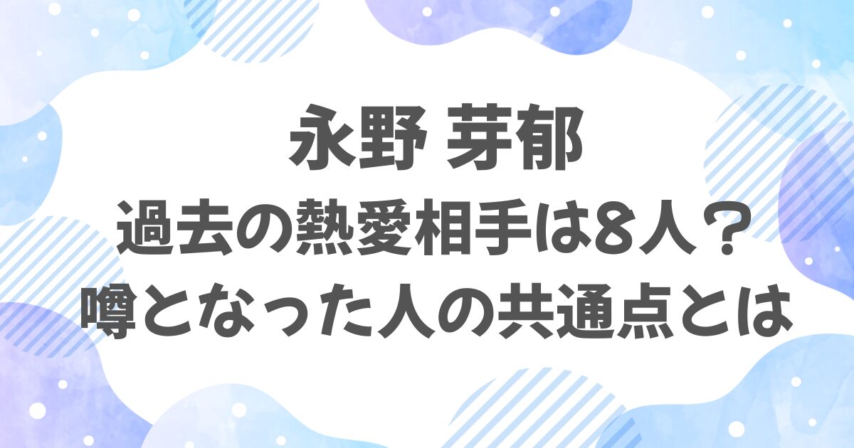 永野芽郁と噂になった過去の熱愛相手は？