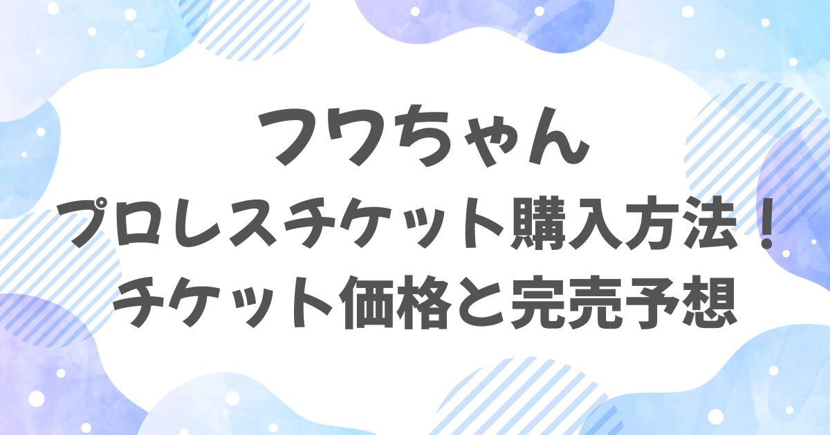 フワちゃんのプロレスチケットはどこで買える？