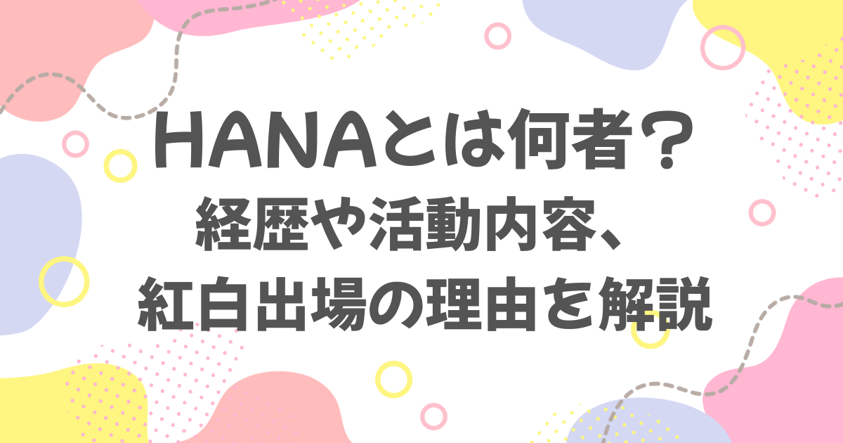 HANAとは何者？経歴や活動内容、紅白歌合戦に出場した理由を解説