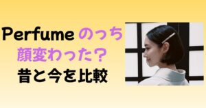 Perfumeのっちの顔が変わった?昔と今で特に違うポイントを比較!