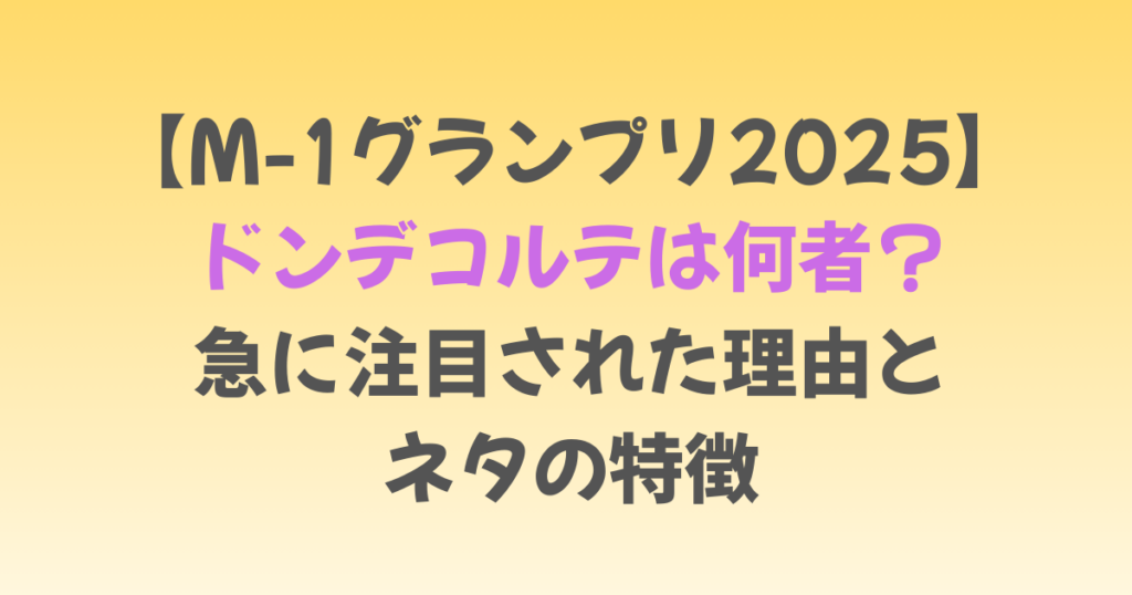 【M-1グランプリ2025】ドンデコルテは何者？急に注目された理由とネタの特徴