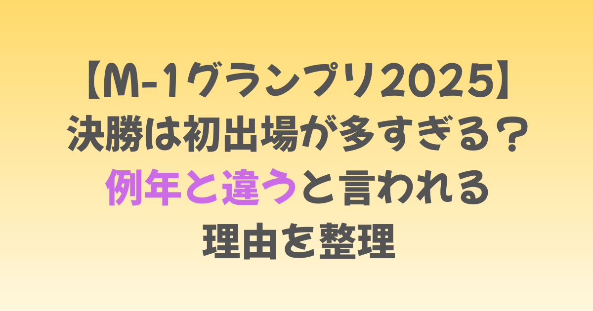 M-1グランプリ2025決勝は初出場が多すぎる？例年と違うと言われる理由を整理