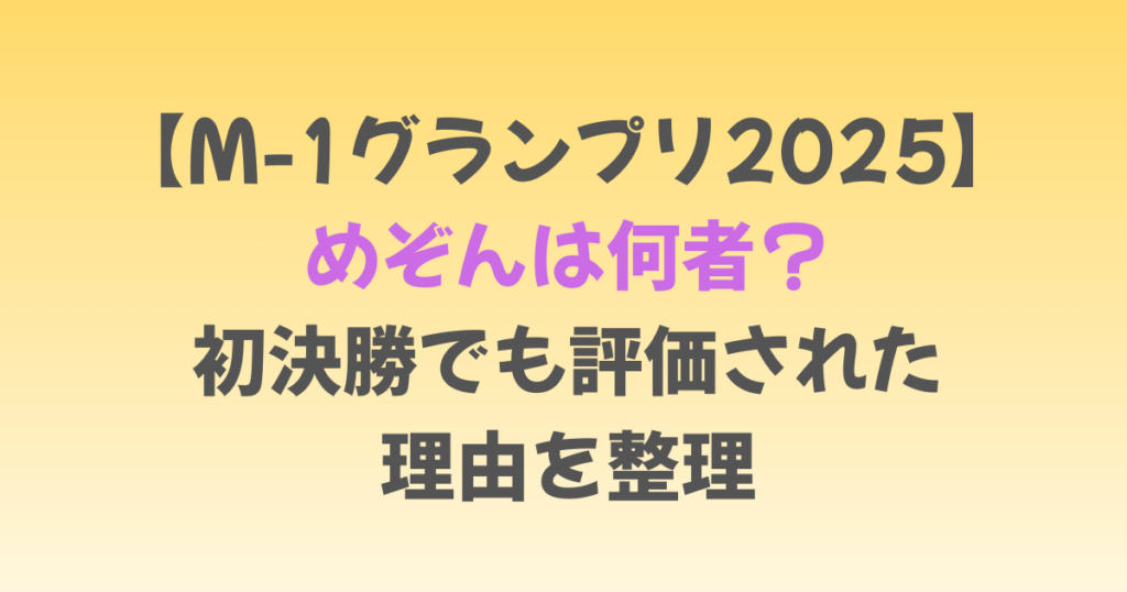 【M-1グランプリ2025】めぞんは何者？初決勝でも評価された理由を整理