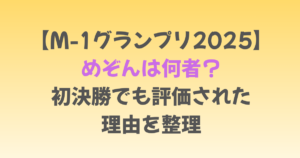 【M-1グランプリ2025】めぞんは何者？初決勝でも評価された理由を整理