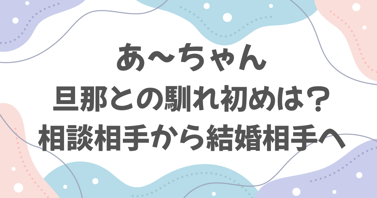 あ〜ちゃんと旦那の馴れ初め