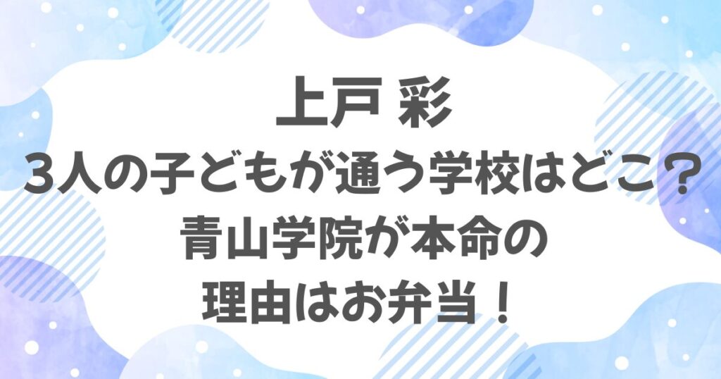 上戸彩の子ども3人が通う学校は？青山学院が本命の理由はお弁当！