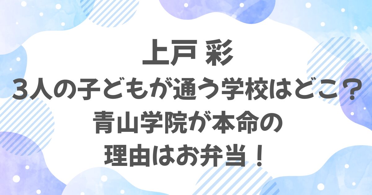 上戸彩の子ども3人が通う学校は？青山学院が本命の理由はお弁当！