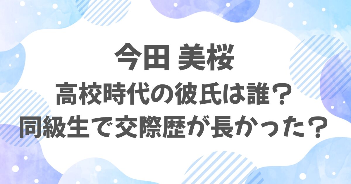 今田美桜の高校時代の彼氏は誰？