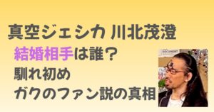 真空ジェシカ川北の結婚相手は誰？馴れ初めやガクのファン説の真相！
