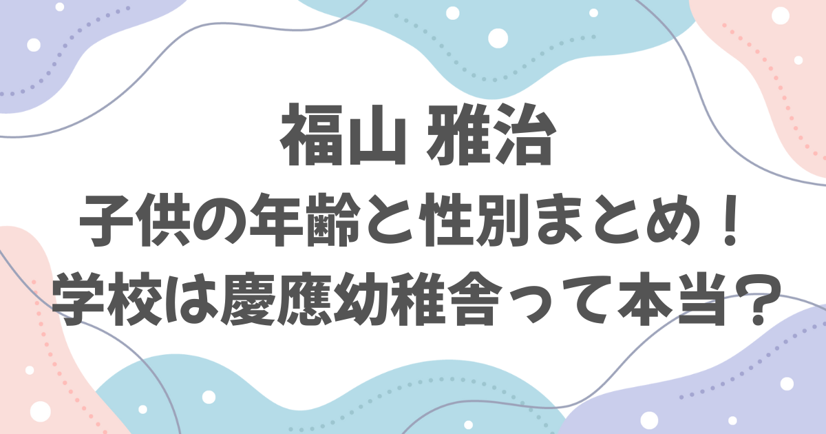 福山雅治の子供の年齢と性別まとめ！学校は慶應幼稚舎って本当？
