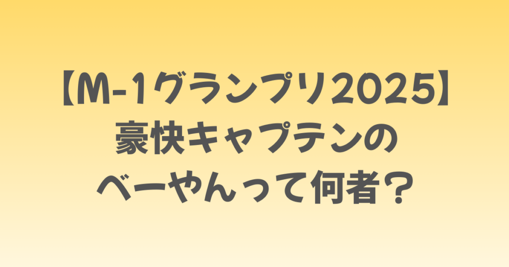 【M-1グランプリ2025】豪快キャプテンのべーやんって何者？