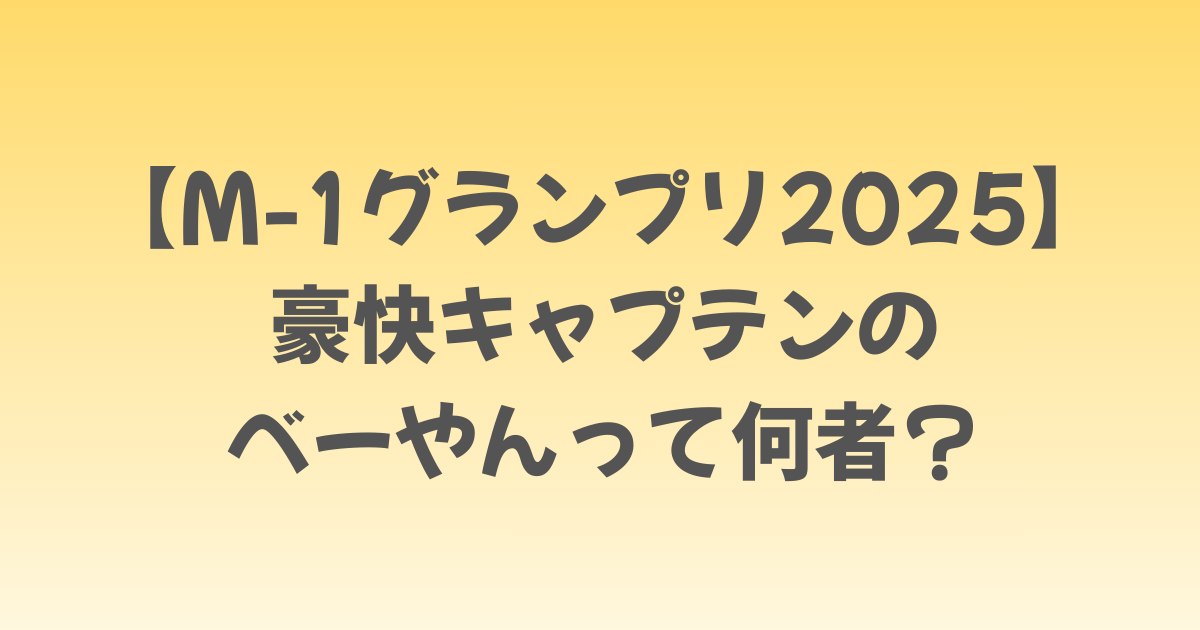 【M-1グランプリ2025】豪快キャプテンのべーやんって何者？