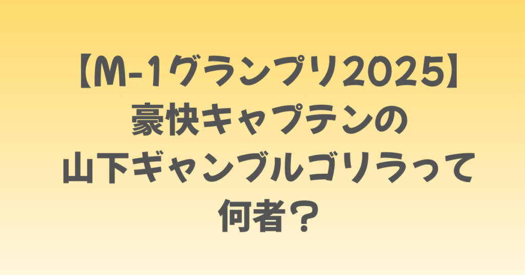 【M-1グランプリ2025】豪快キャプテンの山下ギャンブルゴリラって何者？
