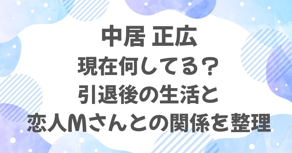 中居正広は現在何してる？引退後の生活と恋人Mさんとの関係を整理