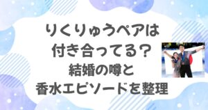 りくりゅうペアは付き合ってる？結婚の噂と香水エピソードを整理