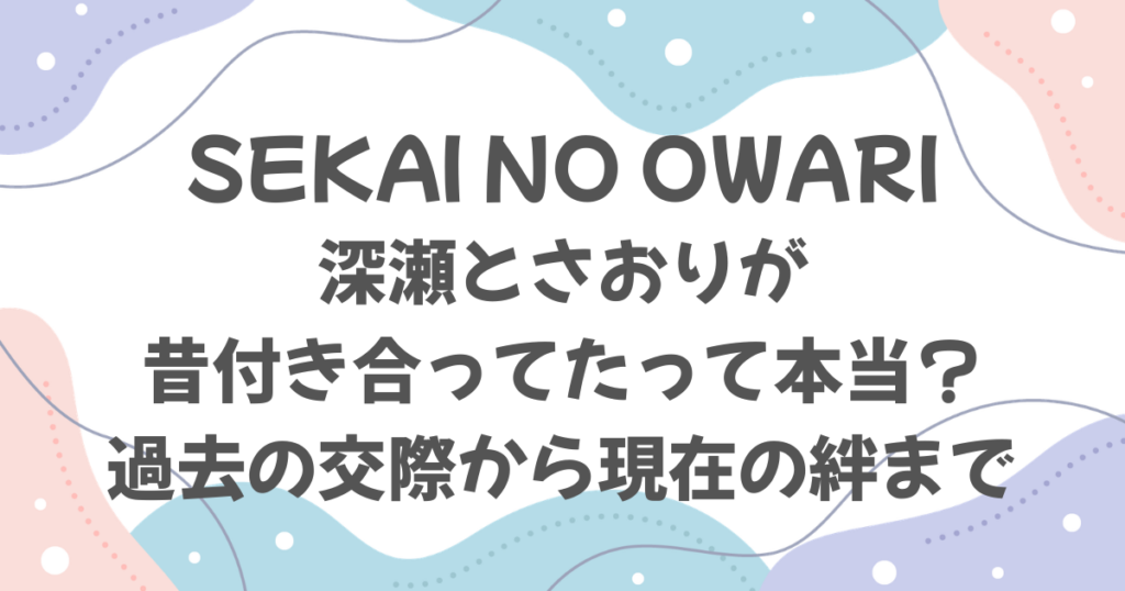 セカイノオワリ深瀬とさおりは付き合ってた？