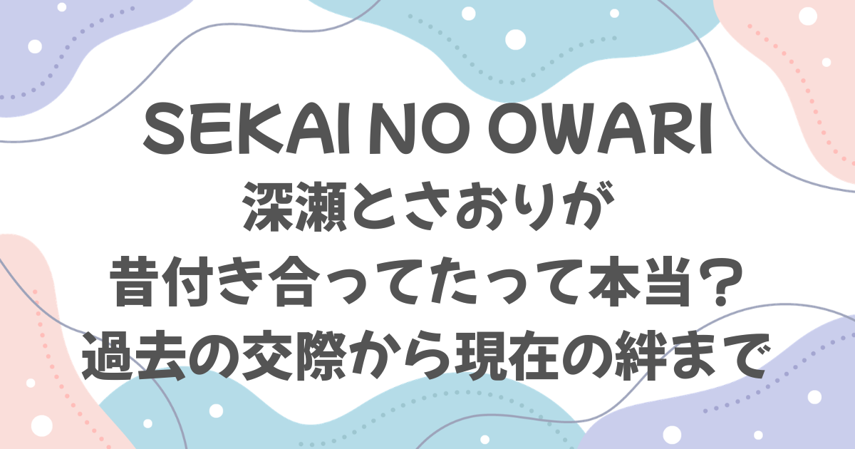 セカイノオワリ深瀬とさおりは付き合ってた？