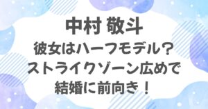 中村敬斗の彼女はハーフモデル？ストライクゾーン広めで結婚に前向き！